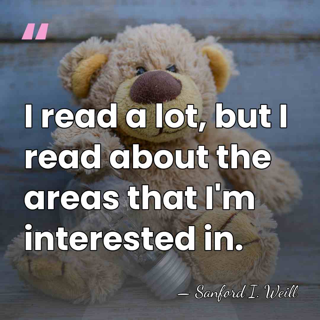 I read a lot, but I read about the areas that I'm&hellip; - Sanford I. Weill