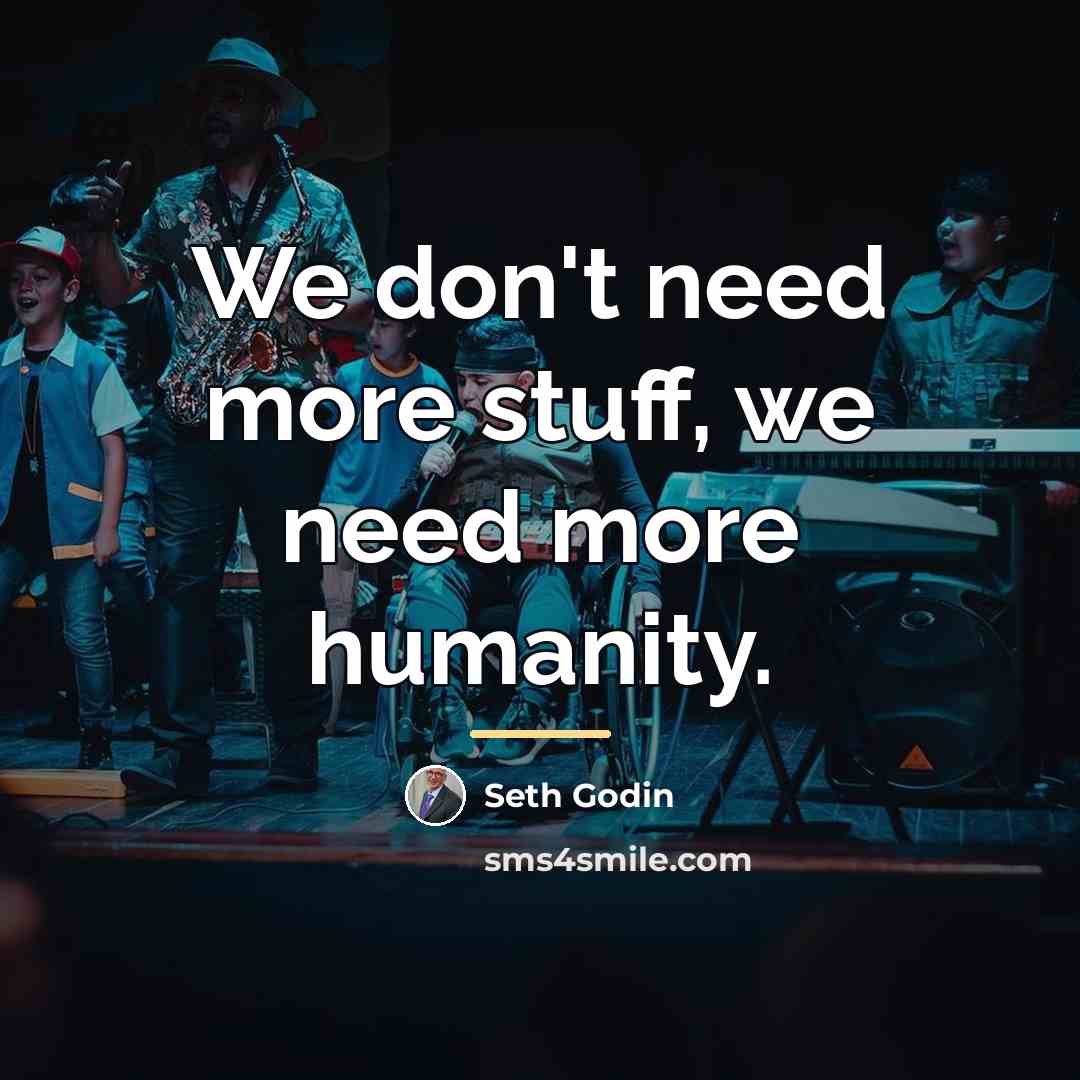 “We don't need more stuff, we need more humanity.…” quote by Seth Godin