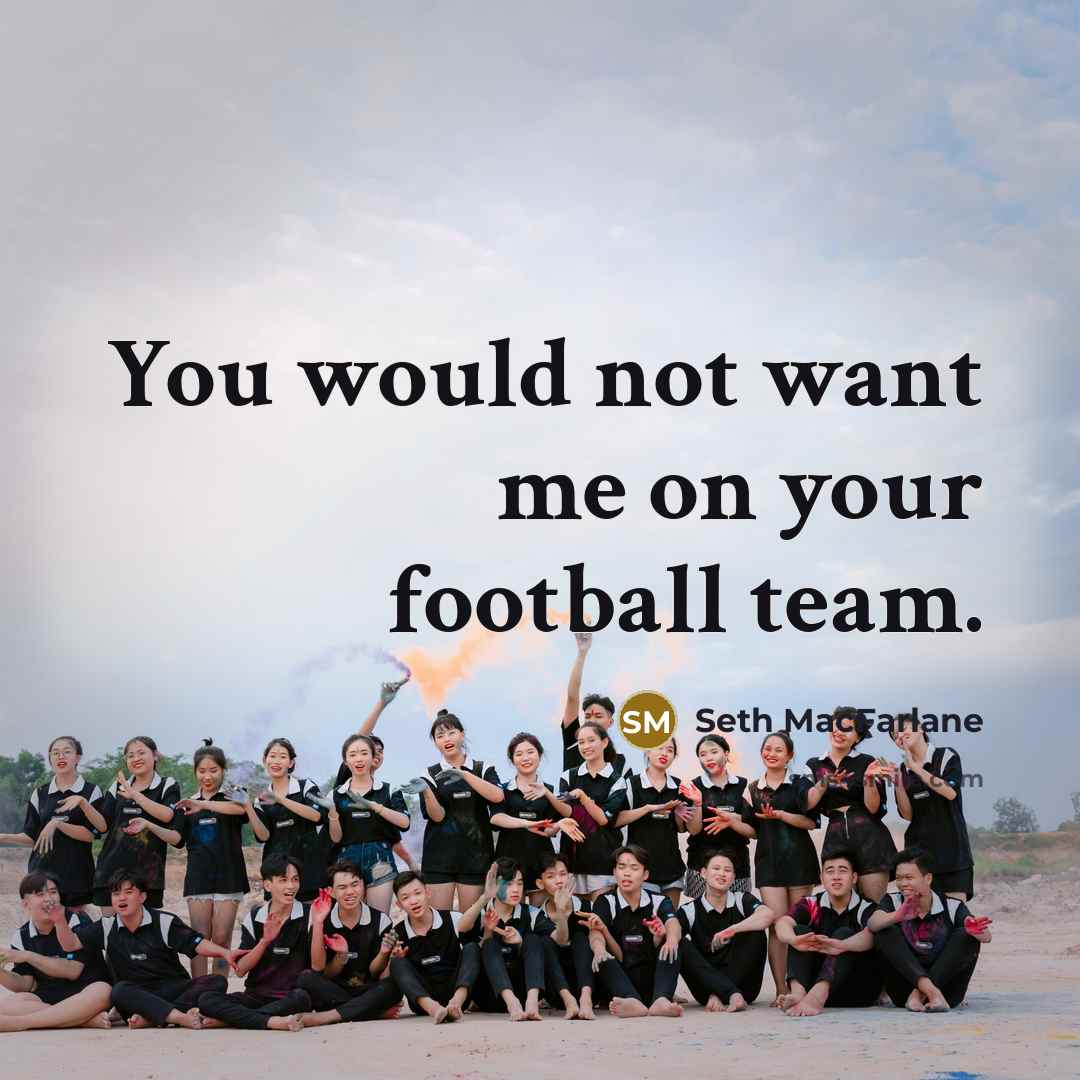 “You would not want me on your football team.…” quote by Seth MacFarlane