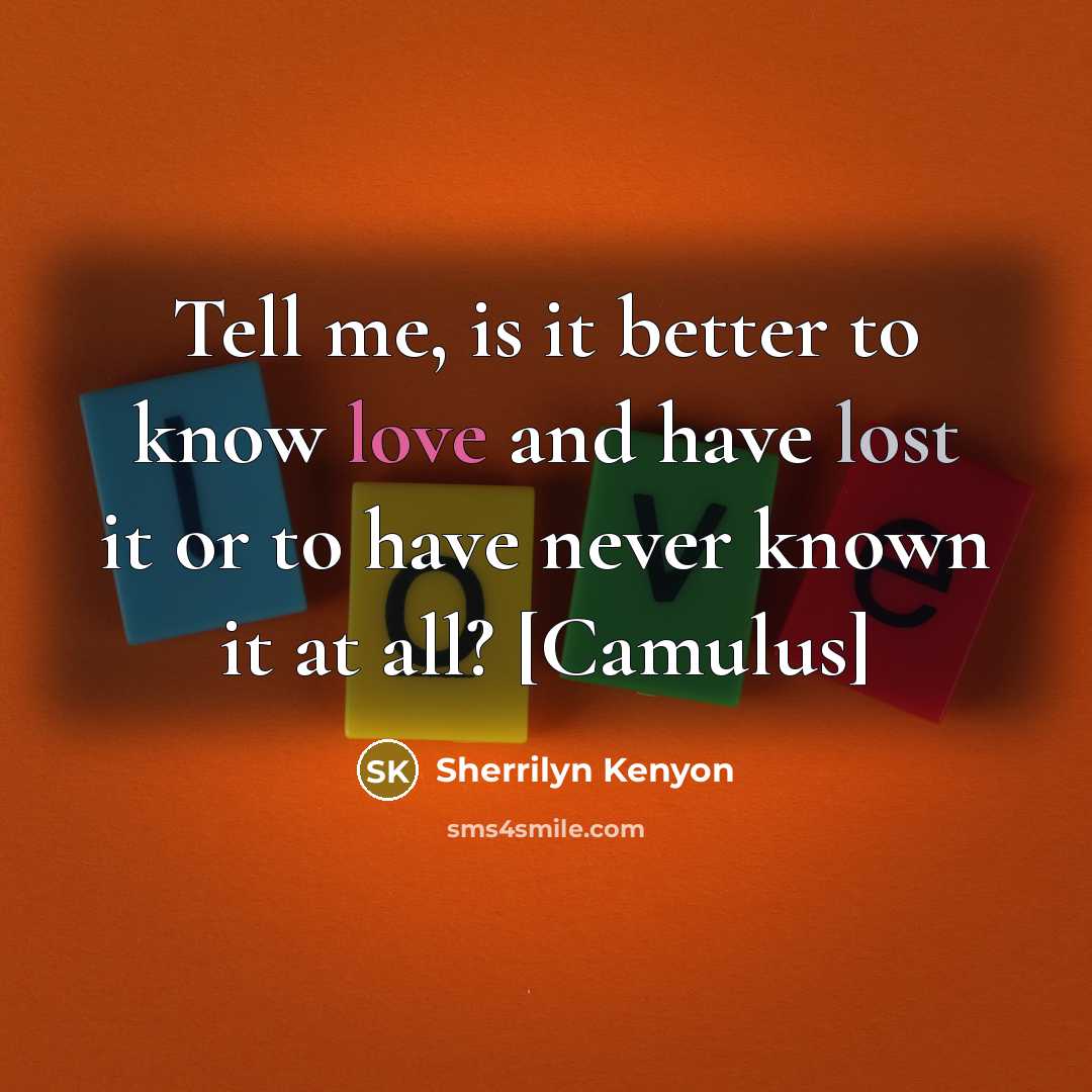 “Tell me, is it better to know love and have…” quote by Sherrilyn Kenyon