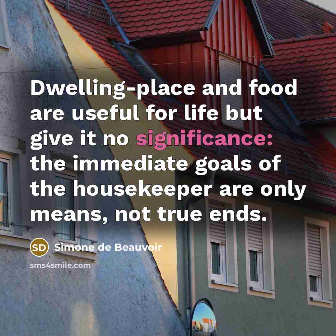 “Dwelling-place and food are useful for life but give it…” quote by Simone de Beauvoir
