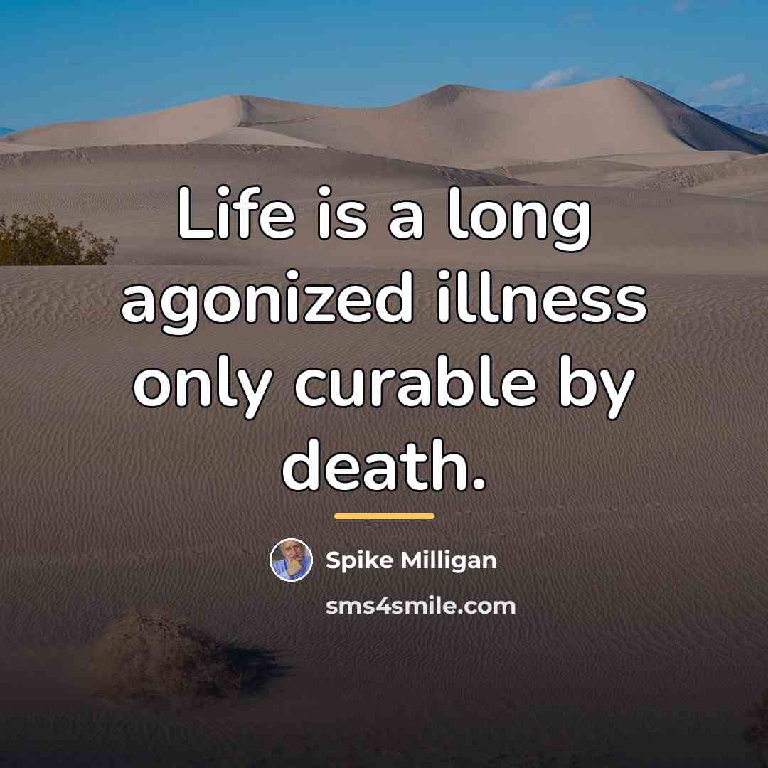 “Life is a long agonized illness only curable by death.…” quote by Spike Milligan