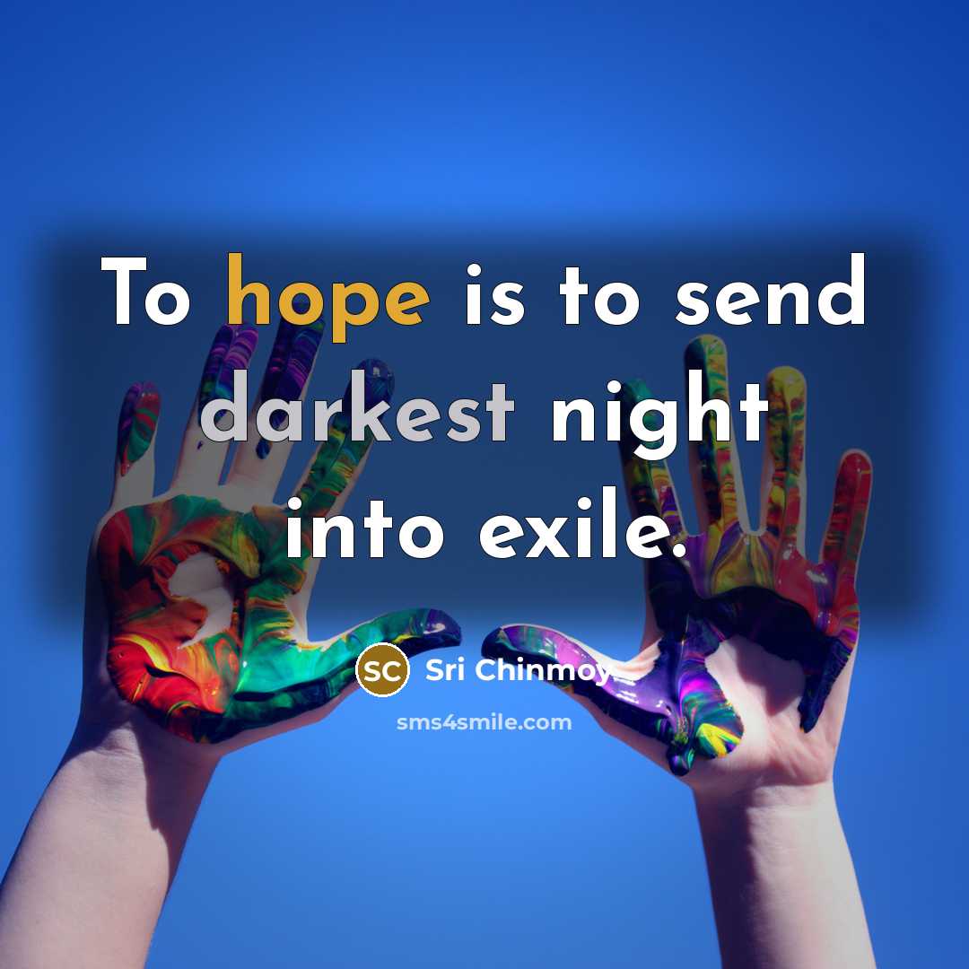 “To hope is to send darkest night into exile.” quote by Sri Chinmoy