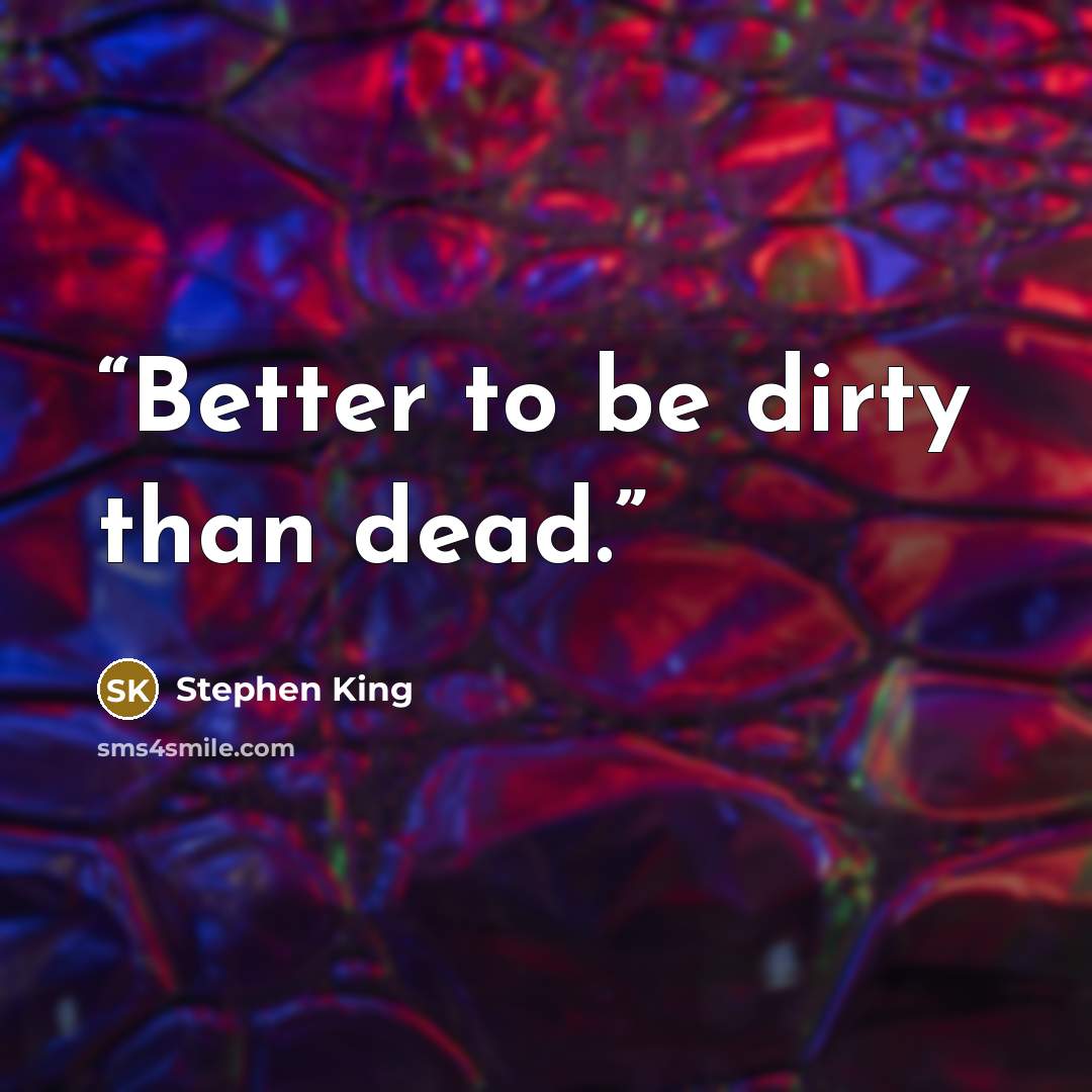 “Better to be dirty than dead.” quote by Stephen King