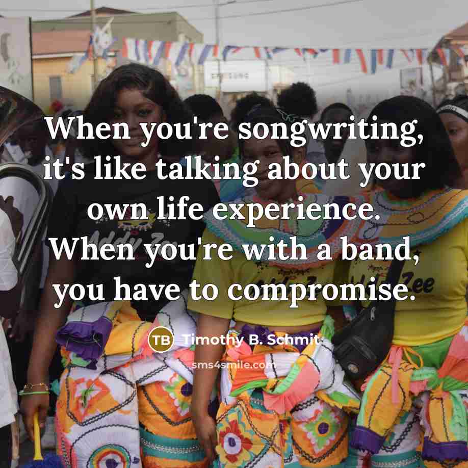 “When you're songwriting, it's like talking about your own life…” quote by Timothy B. Schmit