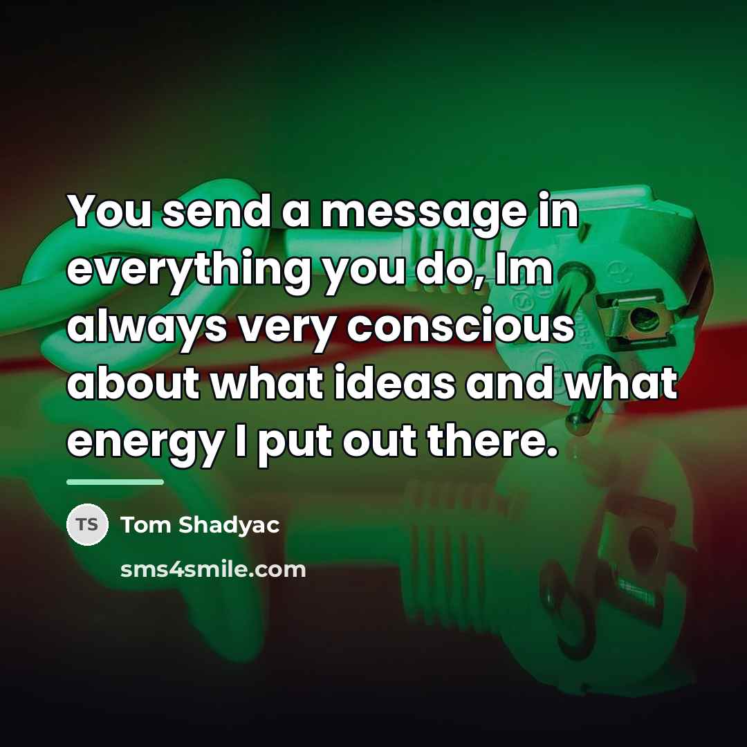 “You send a message in everything you do, Im always…” quote by Tom Shadyac