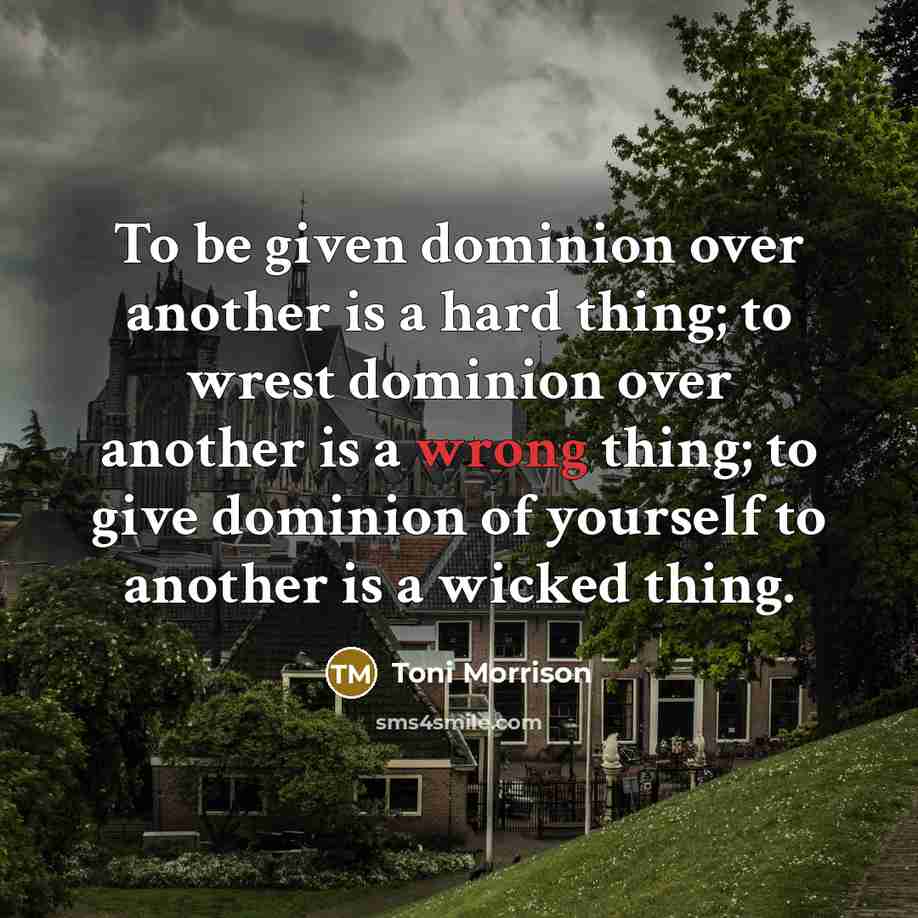 “To be given dominion over another is a hard thing;…” quote by Toni Morrison