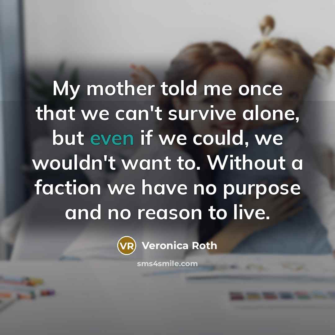 “My mother told me once that we can't survive alone,…” quote by Veronica Roth
