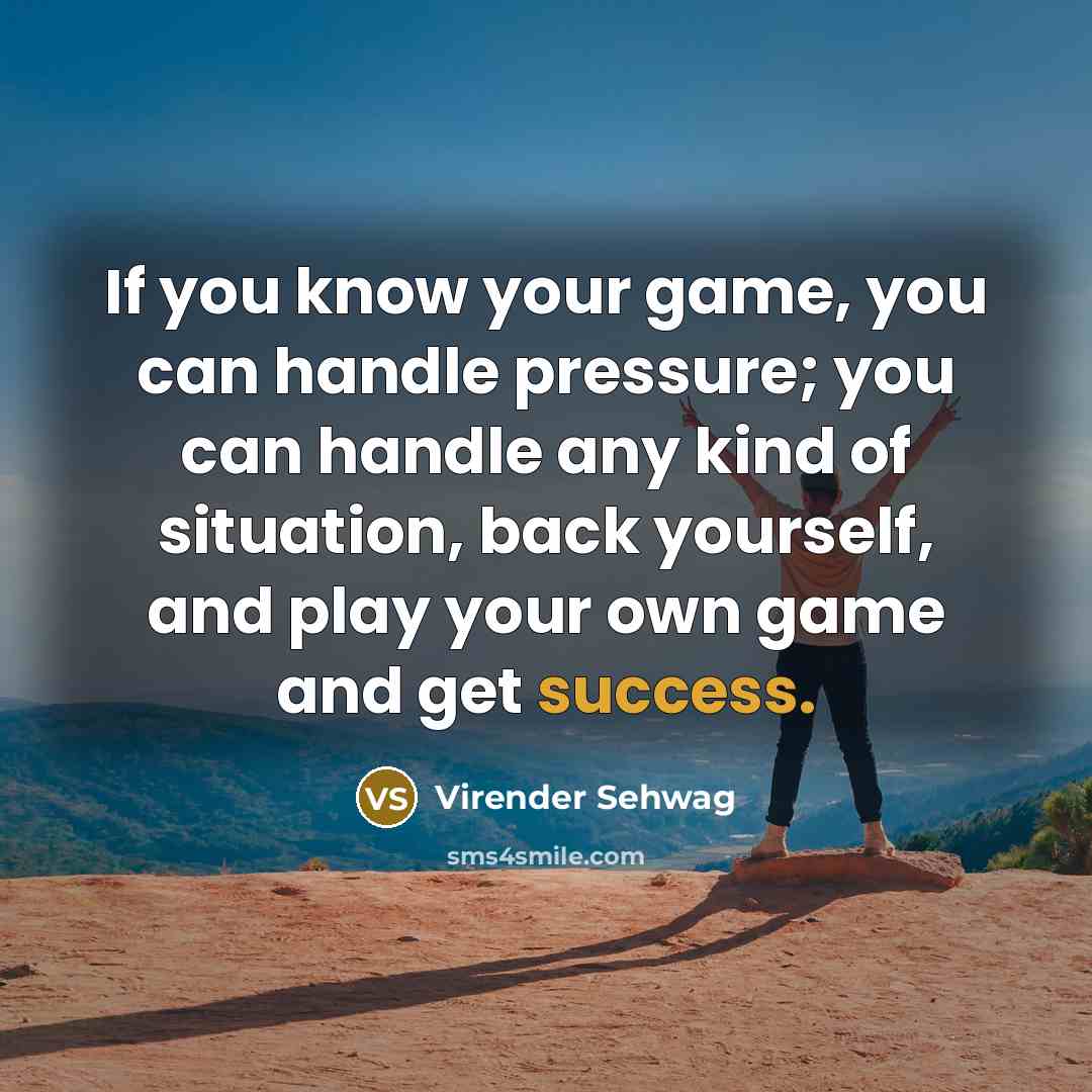 “If you know your game, you can handle pressure; you…” quote by Virender Sehwag