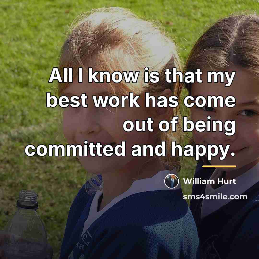 “All I know is that my best work has come…” quote by William Hurt