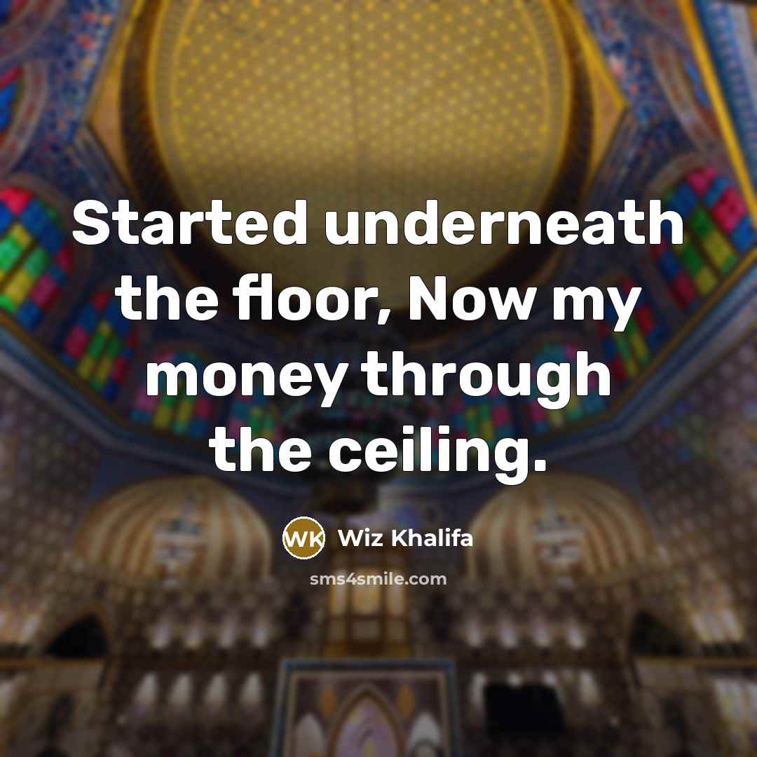 “Started underneath the floor, Now my money through the ceiling.” quote by Wiz Khalifa