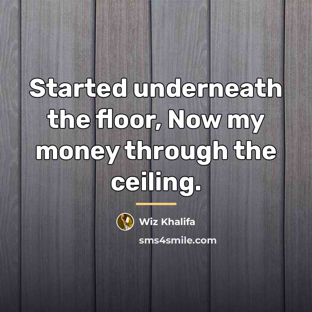“Started underneath the floor, Now my money through the ceiling.…” quote by Wiz Khalifa