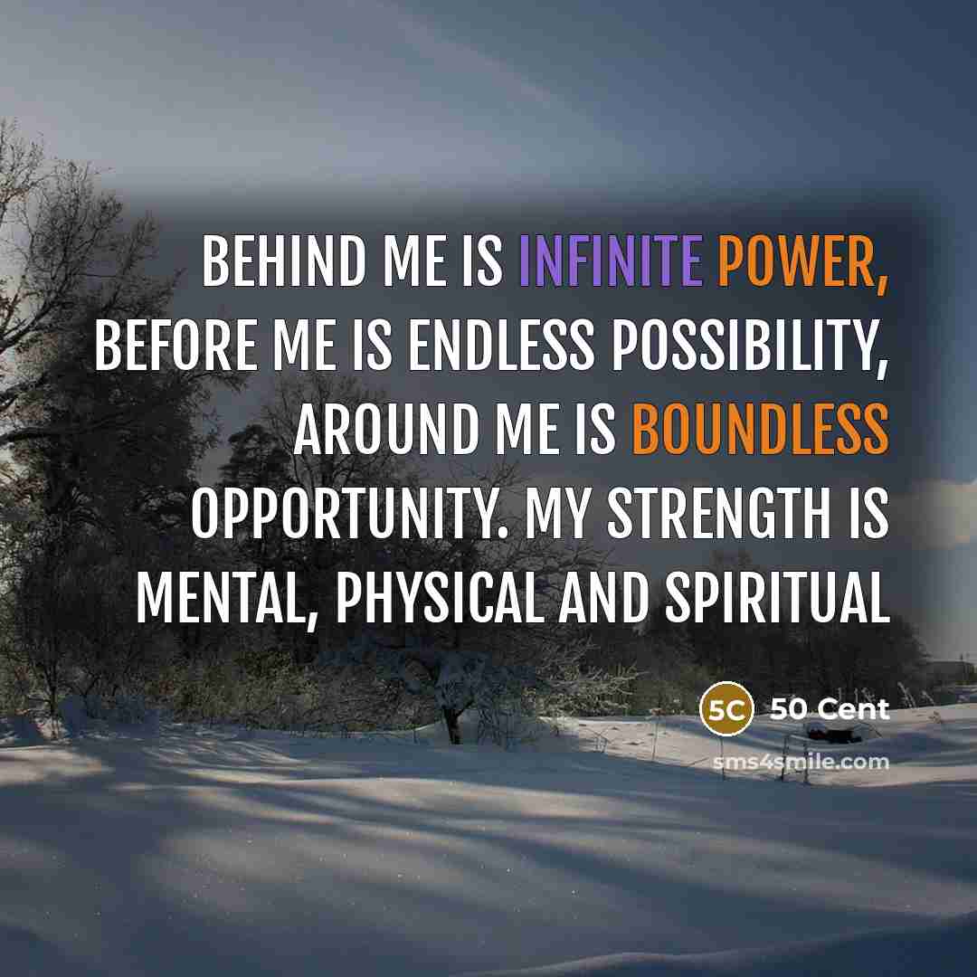 “Behind me is infinite power, before me is endless possibility, around me is boundless opportunity. My strength is mental, physical and spiritual” quote by 50 Cent
