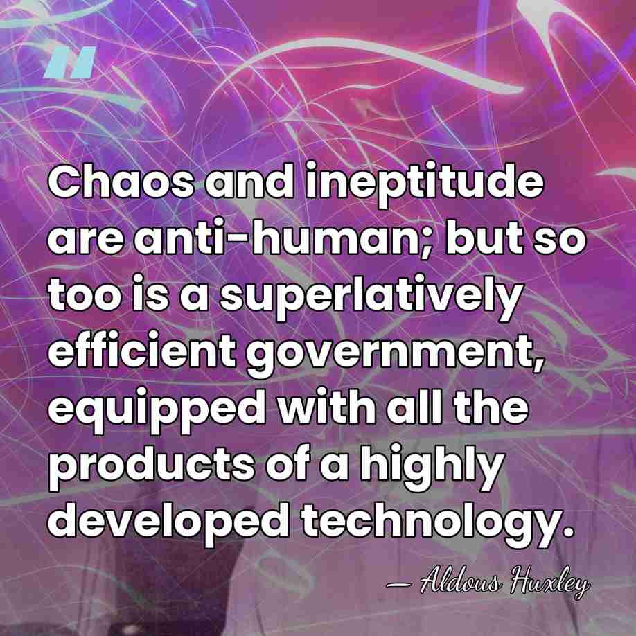 Chaos and ineptitude are anti-human; but so too is a superlatively efficient&hellip; - Aldous Huxley