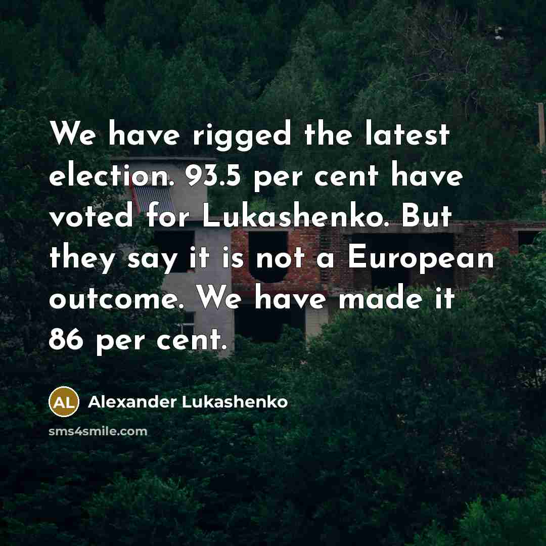 “We have rigged the latest election. 93.5 per cent have…” quote by Alexander Lukashenko
