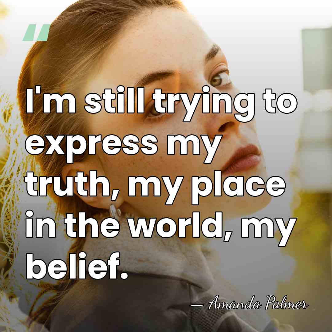 I'm still trying to express my truth, my place in the world,&hellip; - Amanda Palmer