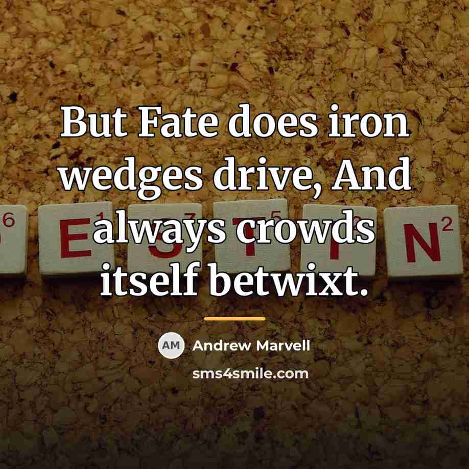 “But Fate does iron wedges drive, And always crowds itself…” quote by Andrew Marvell