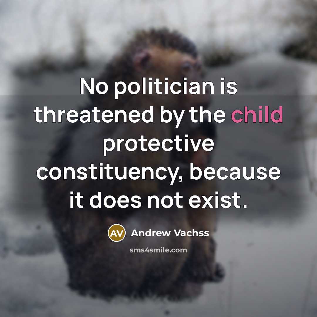 “No politician is threatened by the child protective constituency, because…” quote by Andrew Vachss