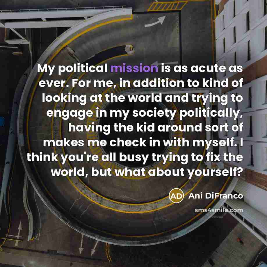 “My political mission is as acute as ever. For me,…” quote by Ani DiFranco