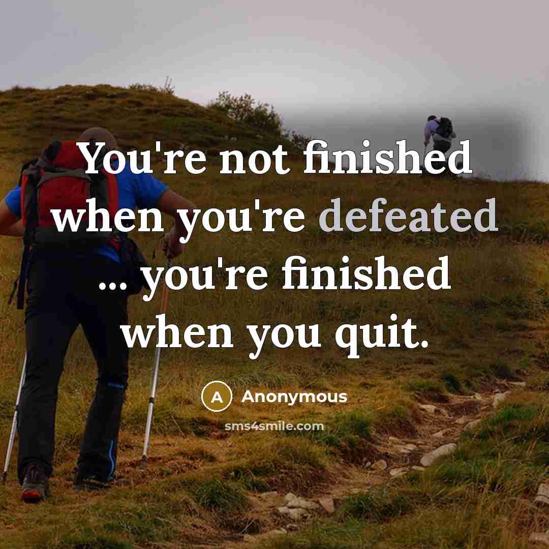 “You're not finished when you're defeated ... you're finished when…” quote by Anonymous