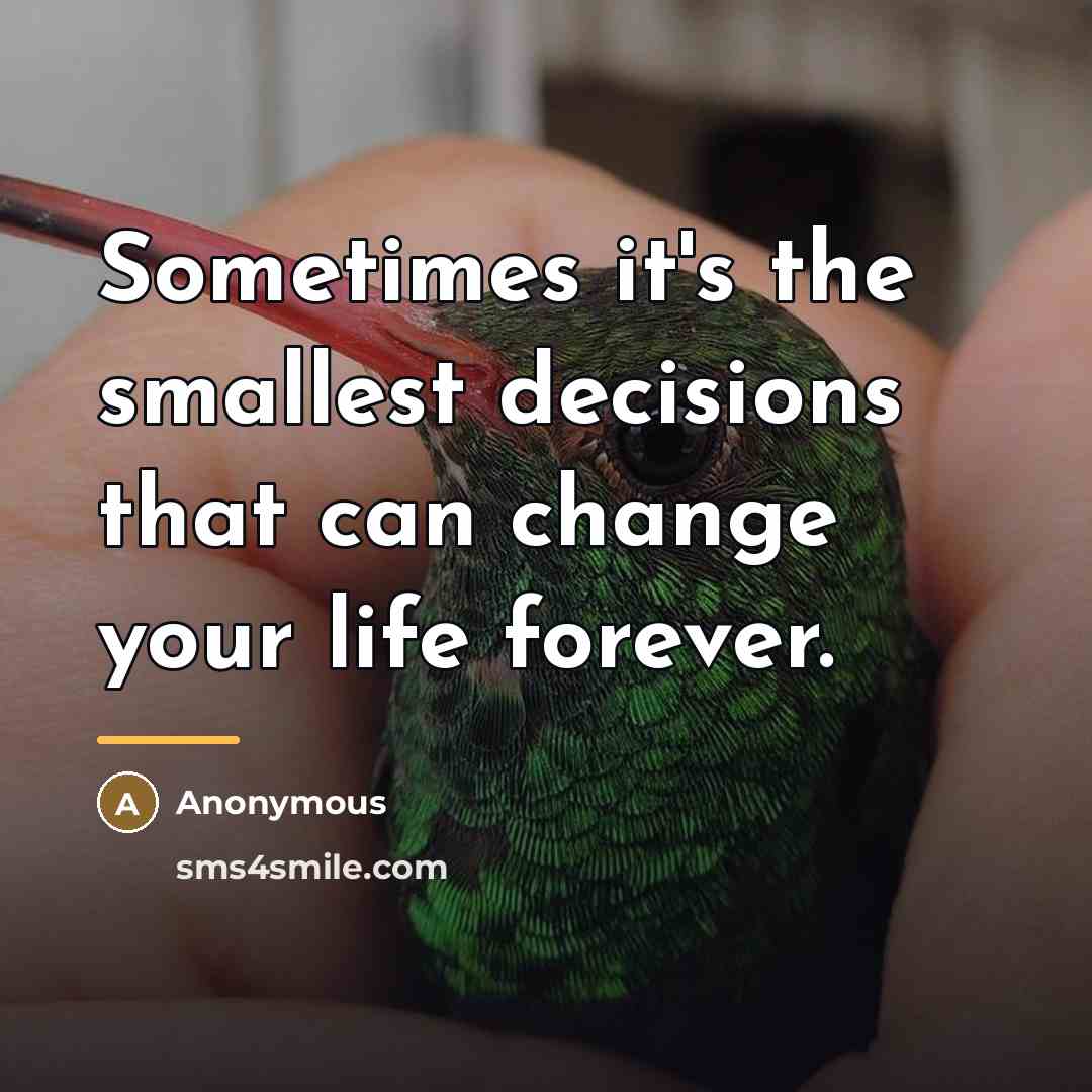 “Sometimes it's the smallest decisions that can change your life…” quote by Anonymous