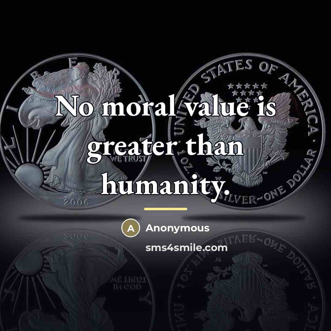“No moral value is greater than humanity.…” quote by Anonymous