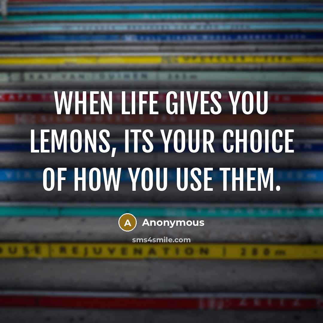 “When life gives you lemons, its your choice of how you use them.” quote by Anonymous