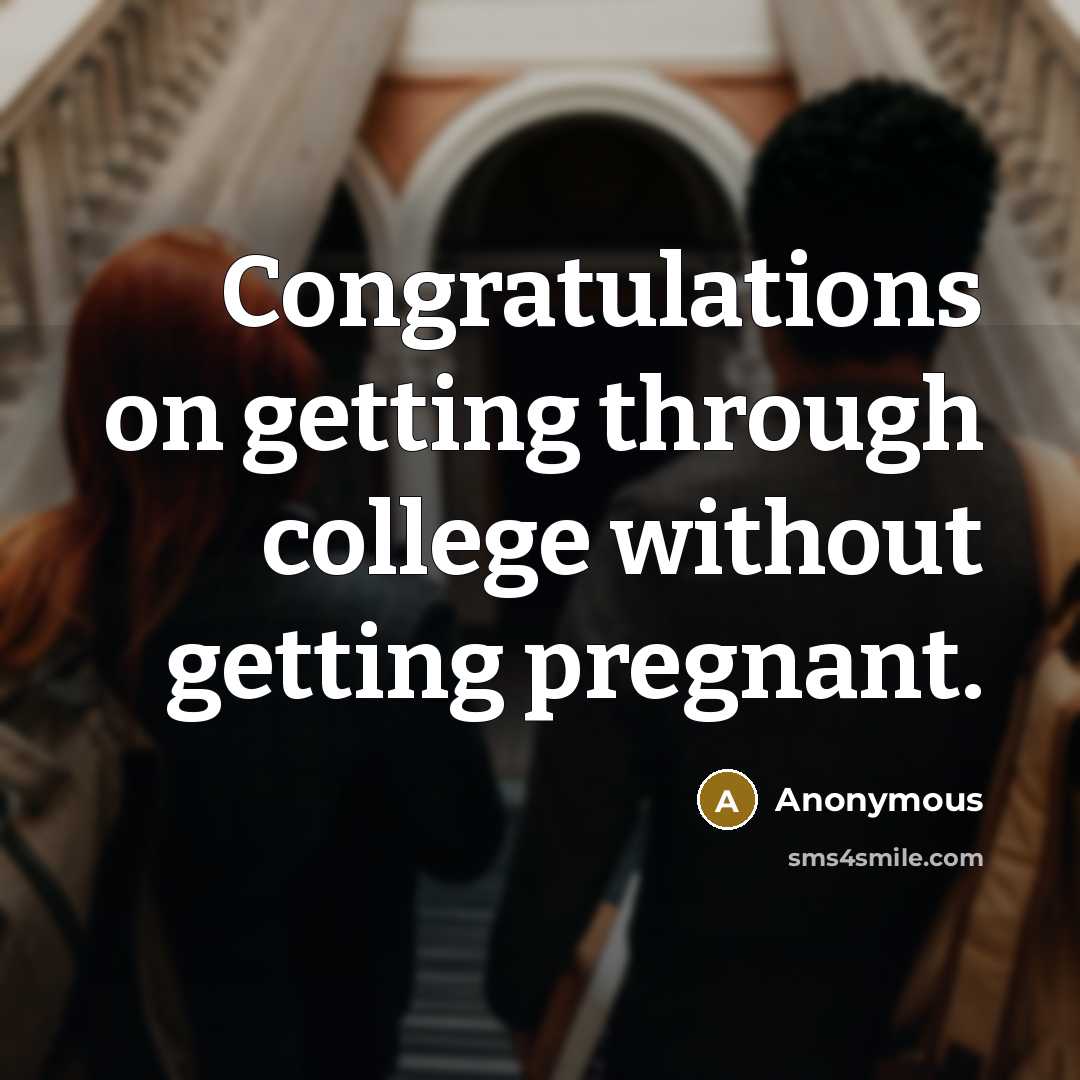 “Congratulations on getting through college without getting pregnant.” quote by Anonymous