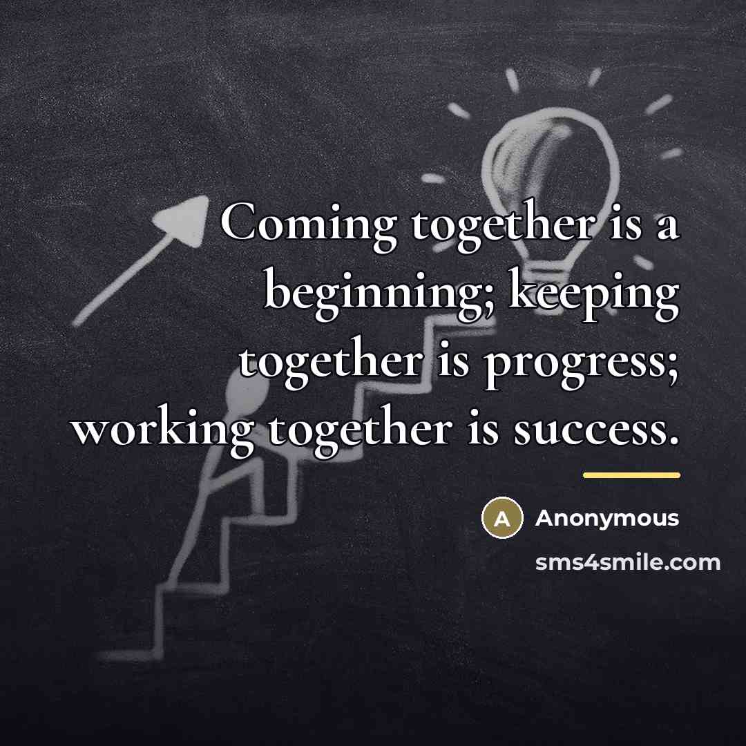 “Coming together is a beginning; keeping together is progress; working…” quote by Anonymous