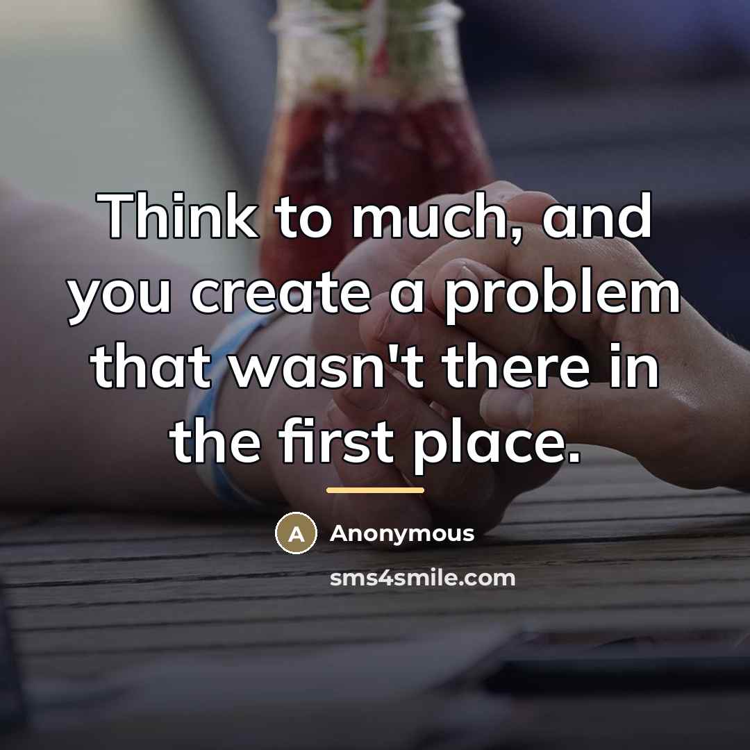 “Think to much, and you create a problem that wasn't…” quote by Anonymous