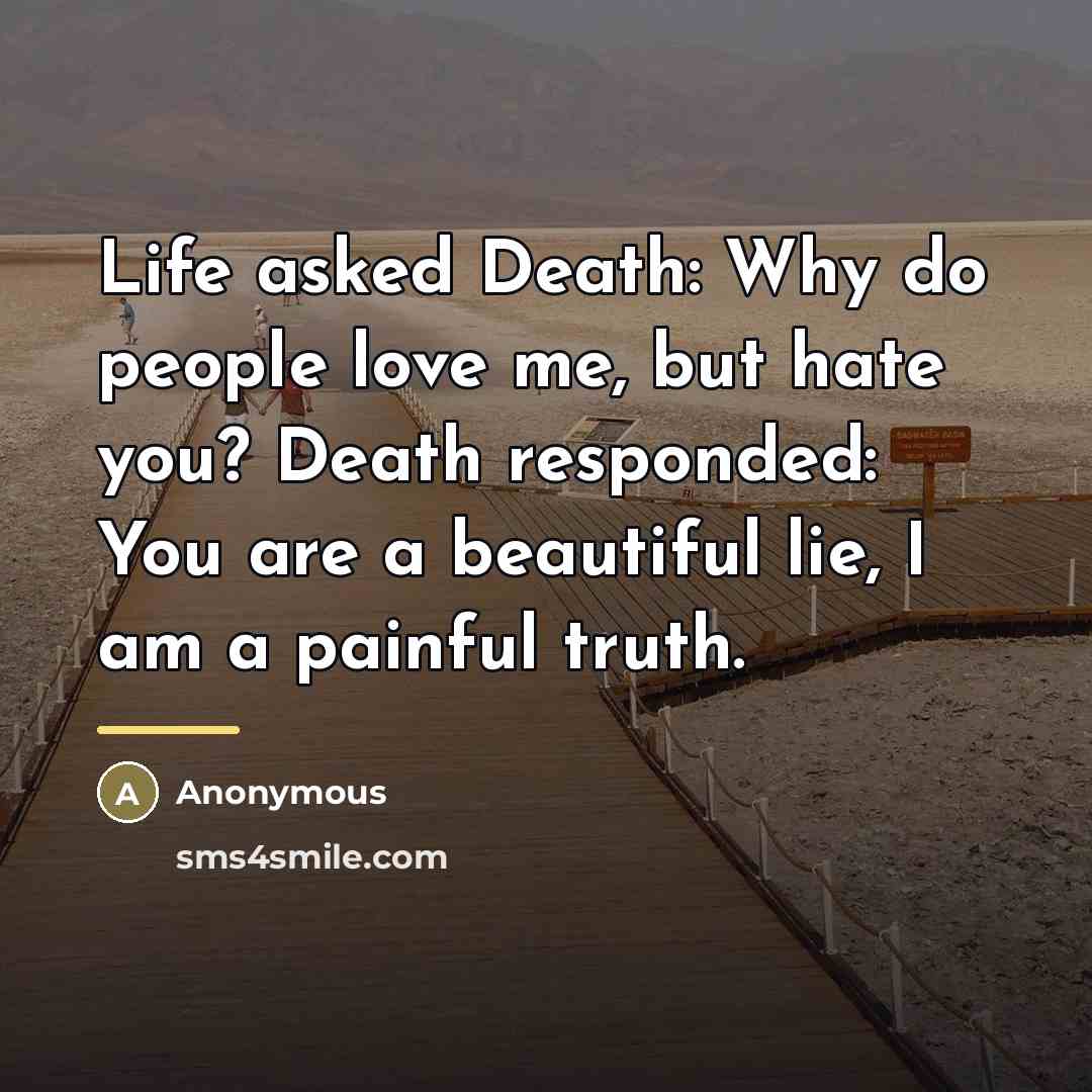 “Life asked Death: Why do people love me, but hate…” quote by Anonymous
