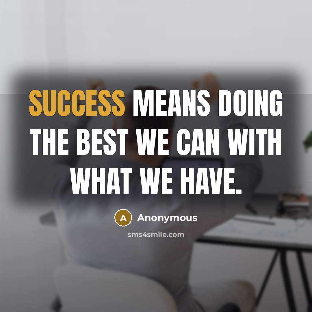 “Success means doing the best we can with what we have.” quote by Anonymous