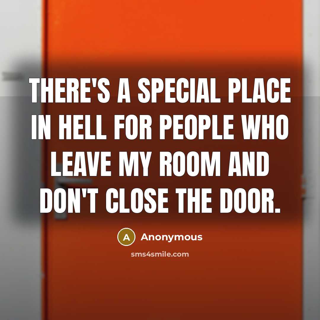 “There's a special place in hell for people who leave my room and don't close the door.” quote by Anonymous