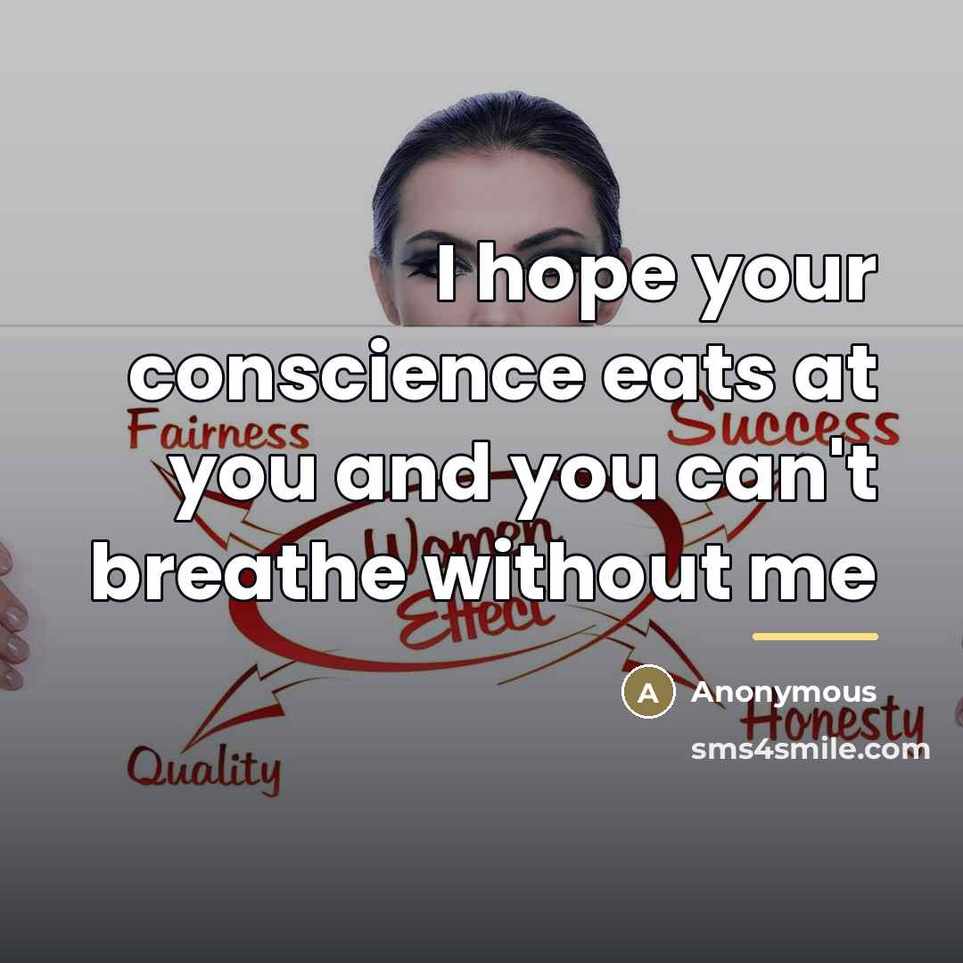 “I hope your conscience eats at you and you can't…” quote by Anonymous