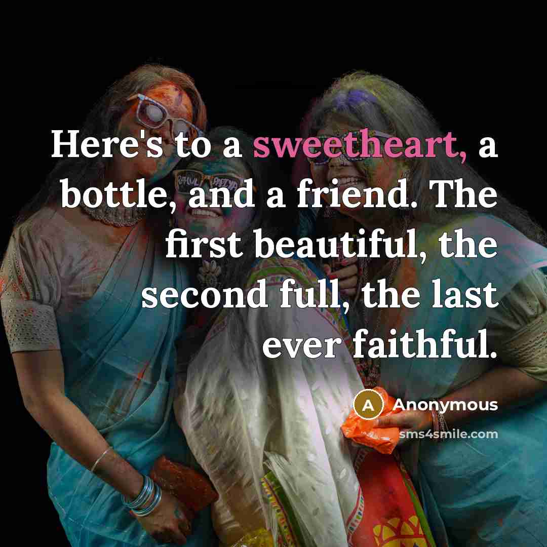 “Here's to a sweetheart, a bottle, and a friend. The…” quote by Anonymous