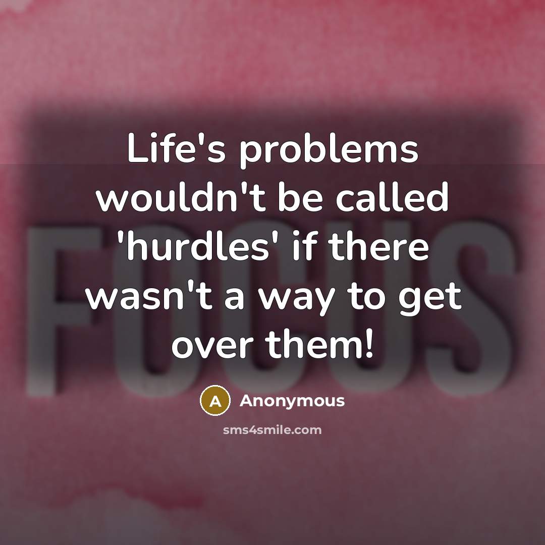 “Life's problems wouldn't be called 'hurdles' if there wasn't a way to get over them!” quote by Anonymous