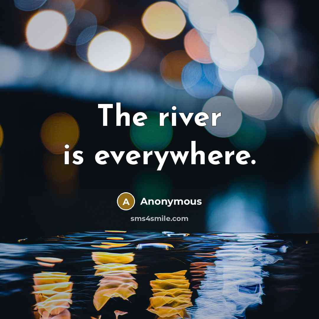 “The river is everywhere.” quote by Anonymous