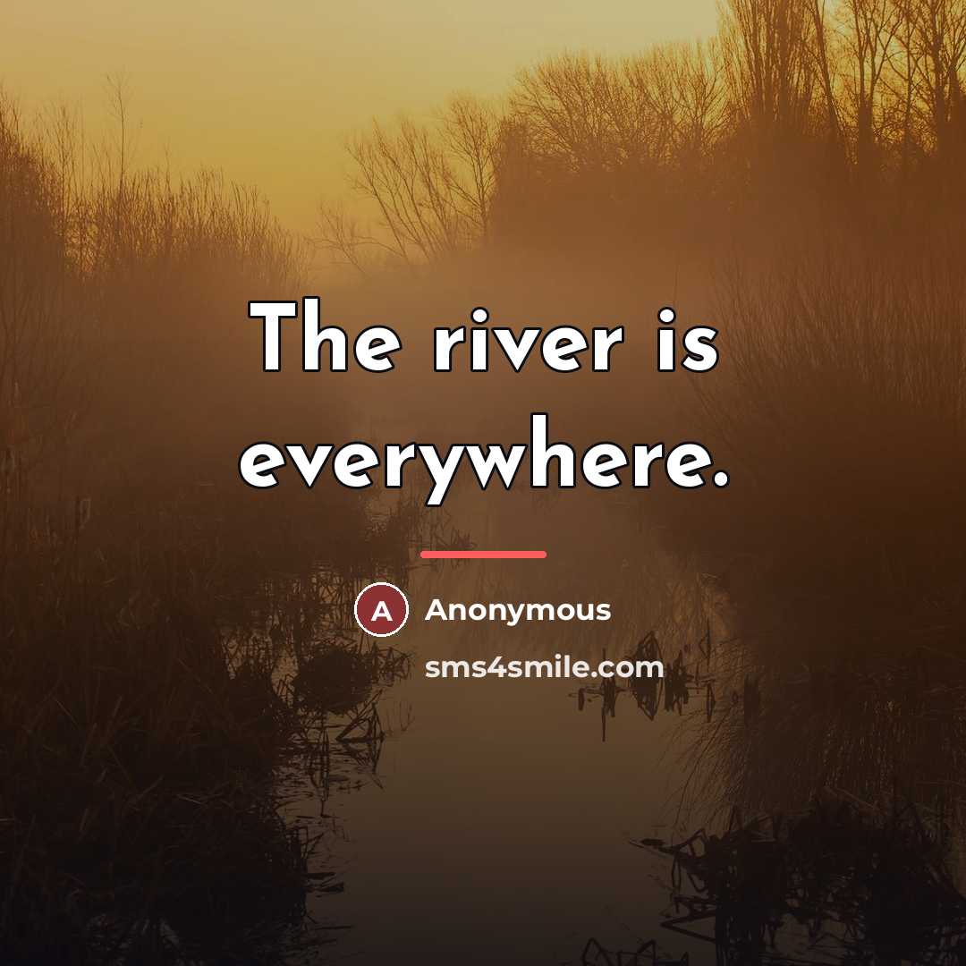 “The river is everywhere.…” quote by Anonymous