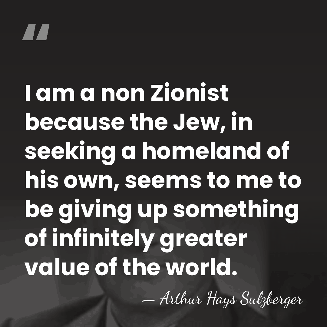 I am a non Zionist because the Jew, in seeking a homeland&hellip; - Arthur Hays Sulzberger