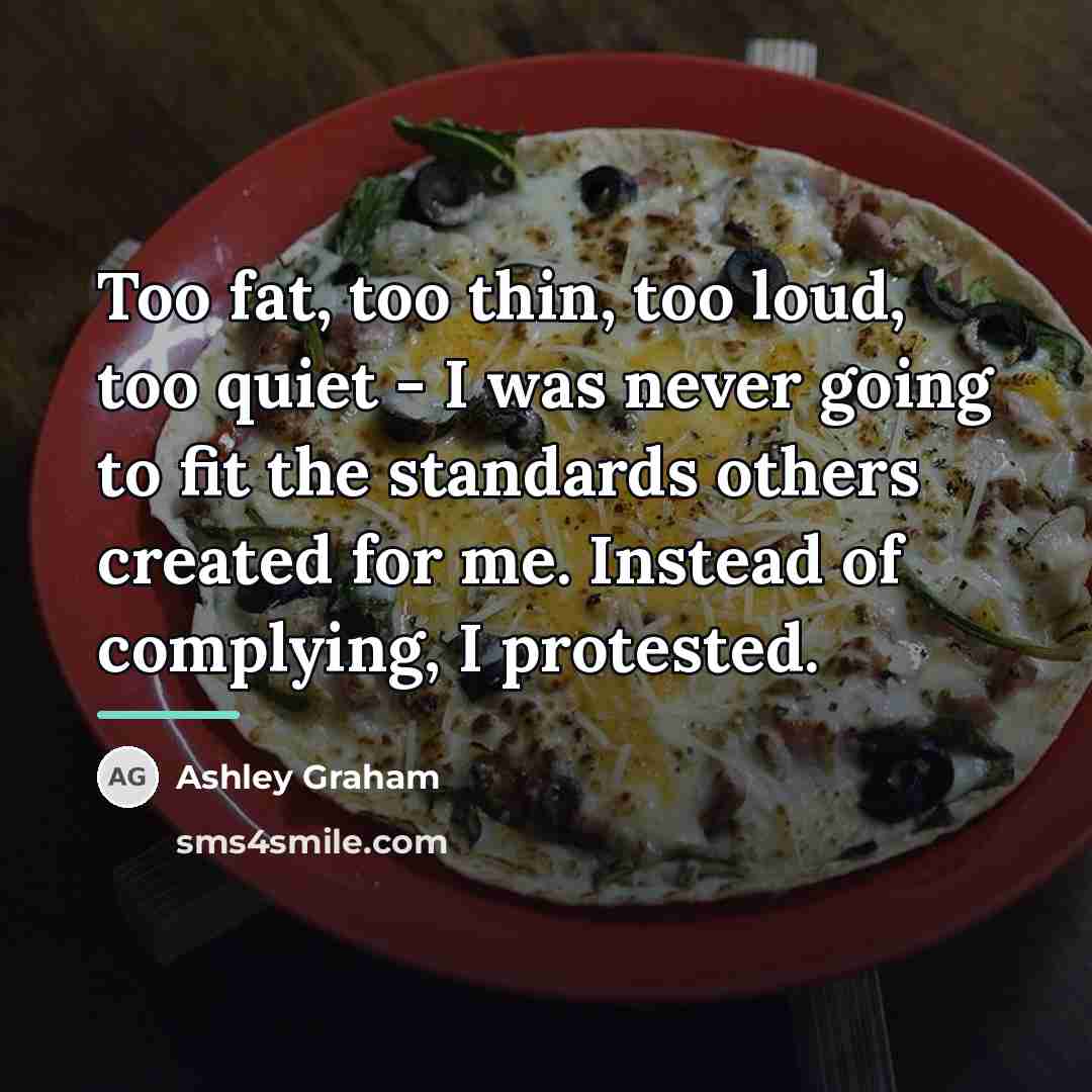 “Too fat, too thin, too loud, too quiet - I…” quote by Ashley Graham