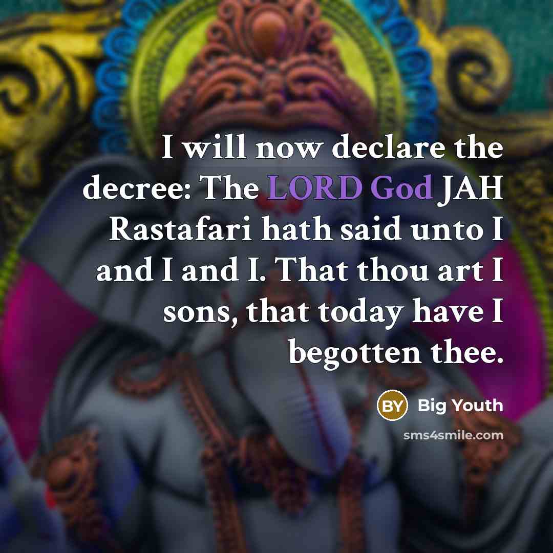 “I will now declare the decree: The LORD God JAH Rastafari hath said unto I and I and I. That thou art I sons, that today have I begotten thee.” quote by Big Youth