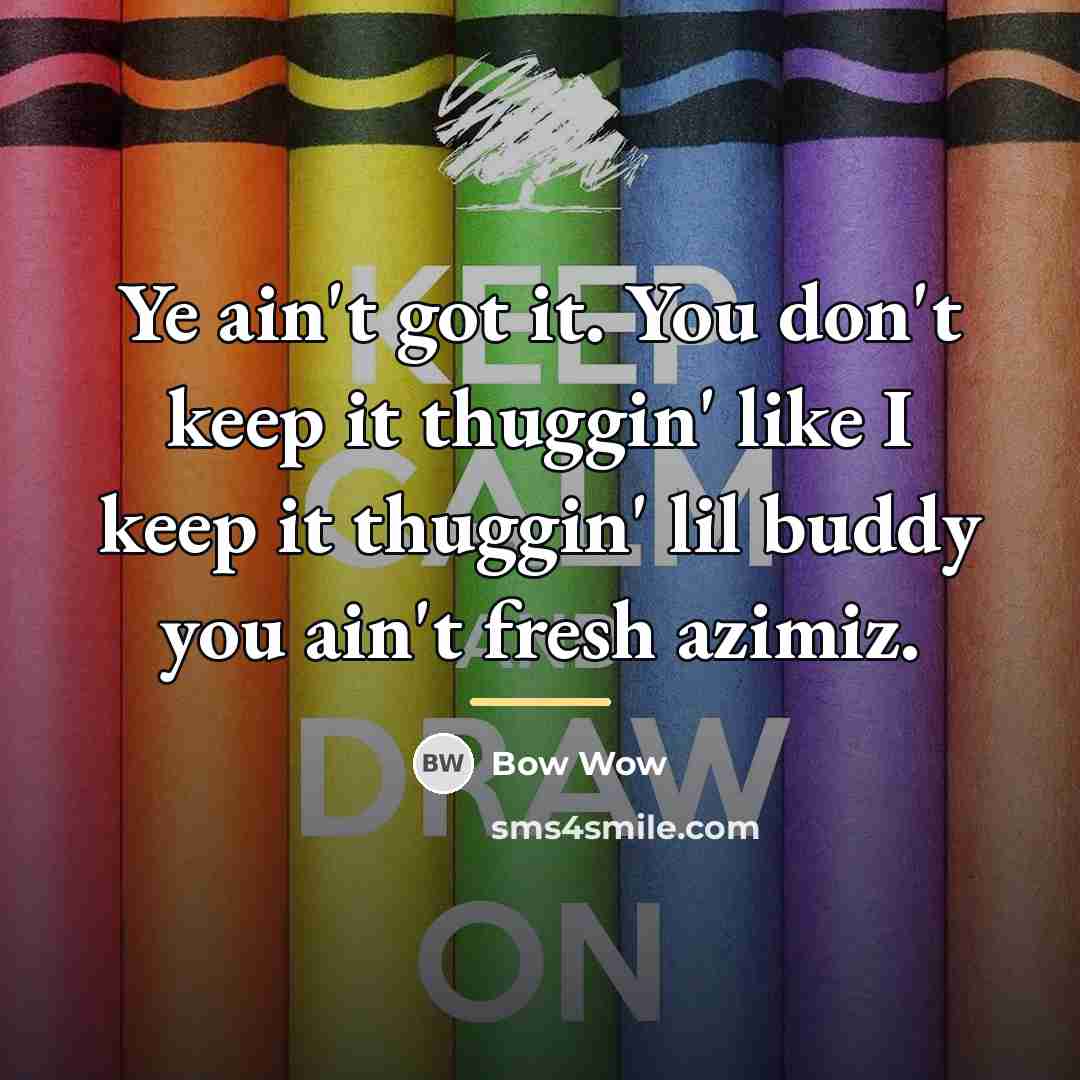 “Ye ain't got it. You don't keep it thuggin' like…” quote by Bow Wow