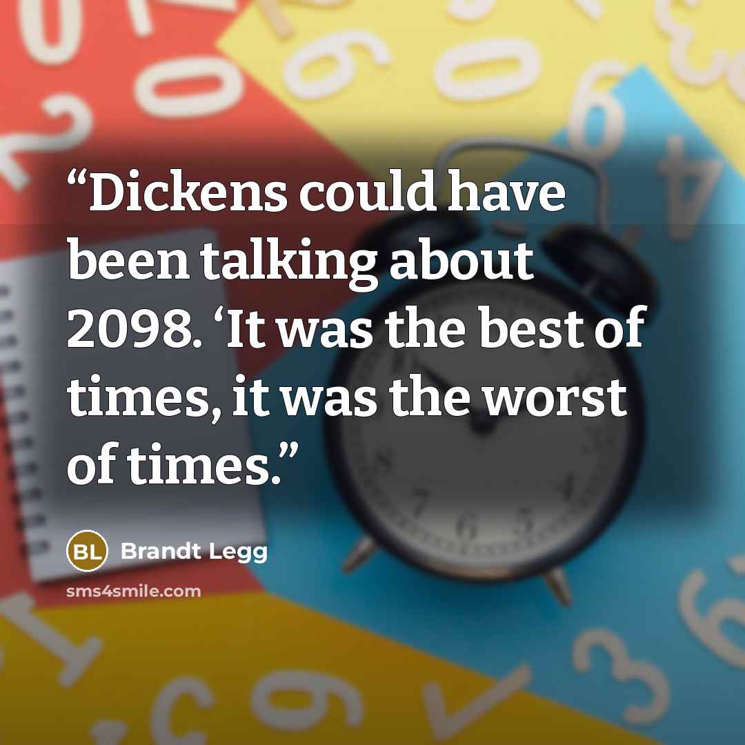 “Dickens could have been talking about 2098. ‘It was the best of times, it was the worst of times.” quote by Brandt Legg