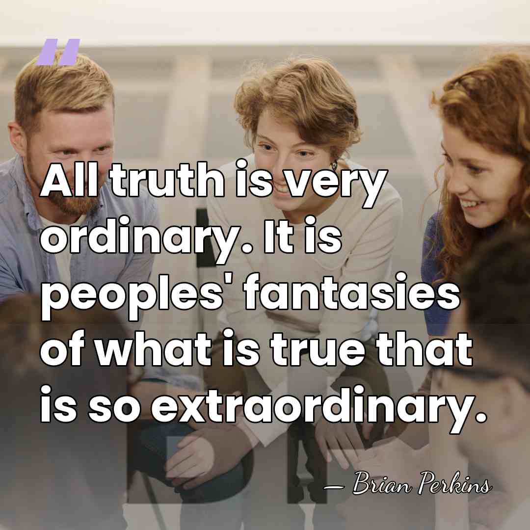 All truth is very ordinary. It is peoples' fantasies of what is&hellip; - Brian Perkins