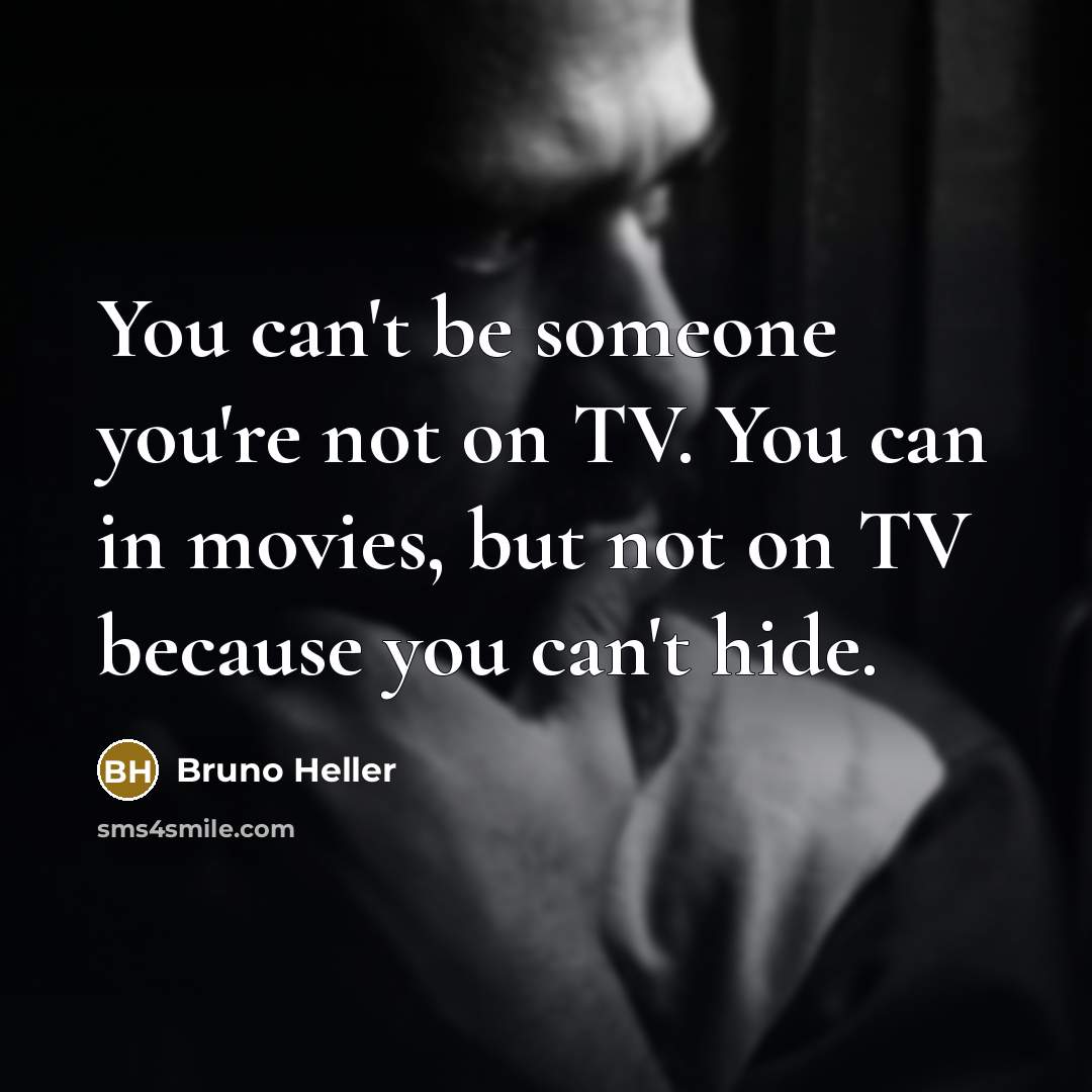 “You can't be someone you're not on TV. You can…” quote by Bruno Heller