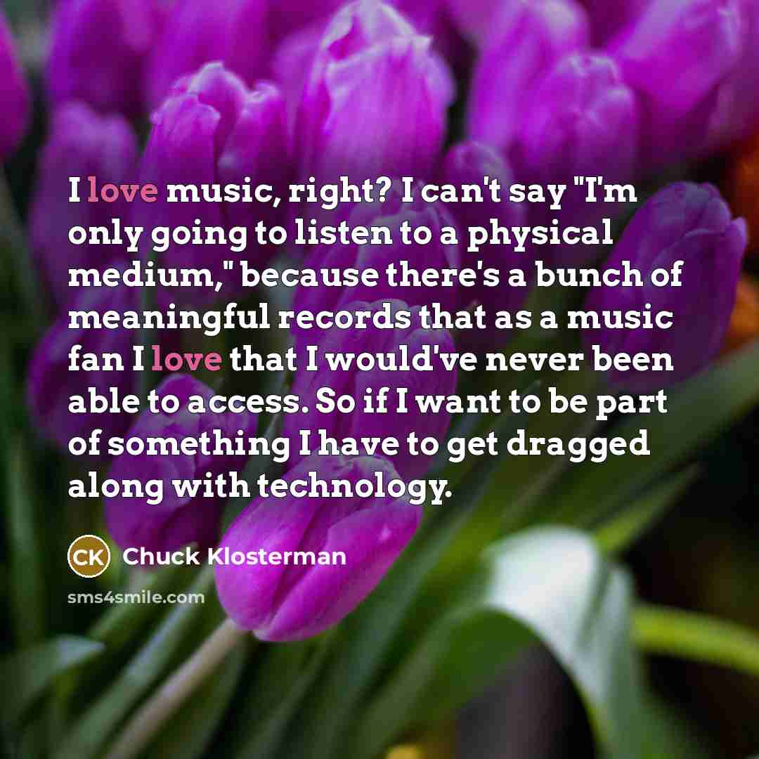 “I love music, right? I can't say "I'm only going…” quote by Chuck Klosterman
