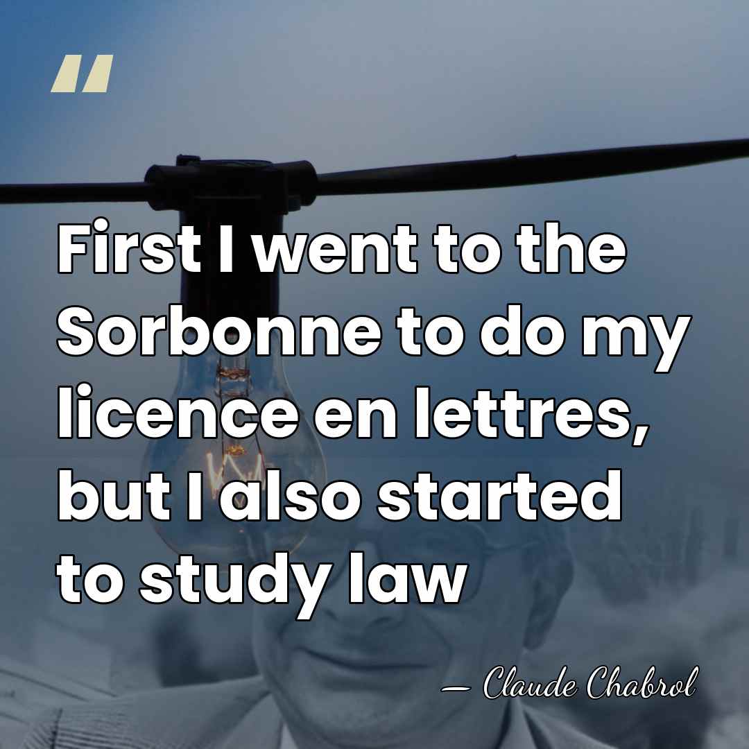 First I went to the Sorbonne to do my licence en lettres,&hellip; - Claude Chabrol