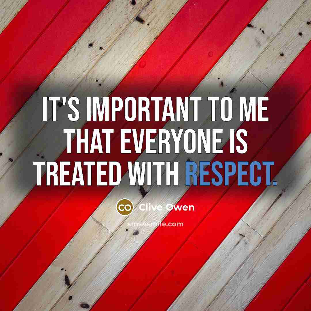 “It's important to me that everyone is treated with respect.…” quote by Clive Owen