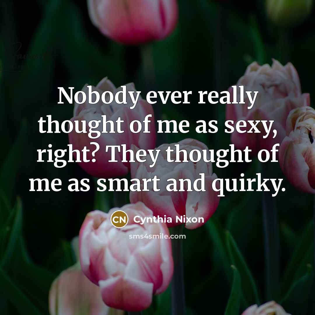 “Nobody ever really thought of me as sexy, right? They…” quote by Cynthia Nixon