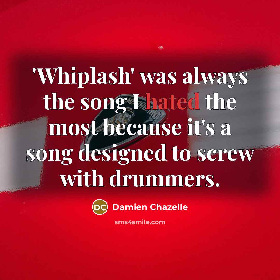 “'Whiplash' was always the song I hated the most because…” quote by Damien Chazelle
